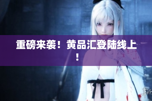 重磅来袭！黄品汇登陆线上！