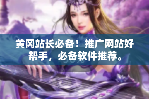 黄冈站长必备！推广网站好帮手，必备软件推荐。