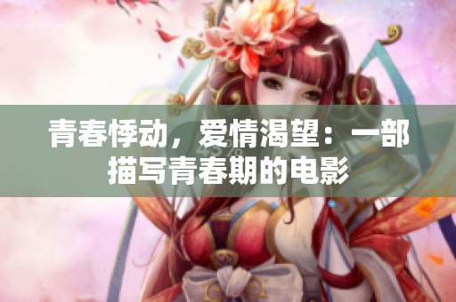 青春悸动，爱情渴望：一部描写青春期的电影