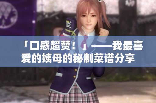 「口感超赞！」——我最喜爱的姨母的秘制菜谱分享