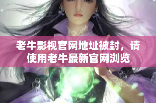 老牛影视官网地址被封，请使用老牛最新官网浏览