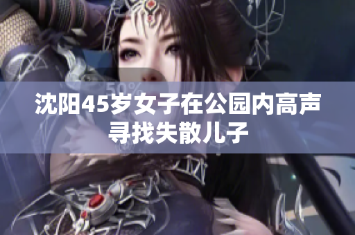 沈阳45岁女子在公园内高声寻找失散儿子