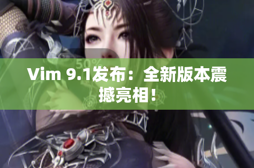 Vim 9.1发布：全新版本震撼亮相！