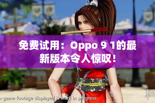 免费试用：Oppo 9 1的最新版本令人惊叹！