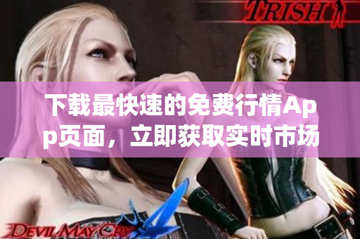 下载最快速的免费行情App页面，立即获取实时市场信息