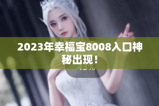 2023年幸福宝8008入口神秘出现！