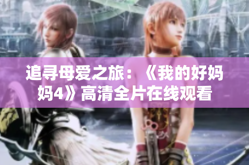 追寻母爱之旅：《我的好妈妈4》高清全片在线观看