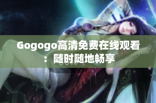 Gogogo高清免费在线观看：随时随地畅享
