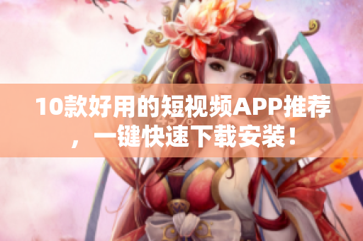 10款好用的短视频APP推荐，一键快速下载安装！