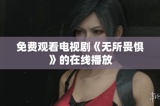 免费观看电视剧《无所畏惧》的在线播放