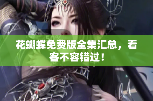 花蝴蝶免费版全集汇总，看客不容错过！