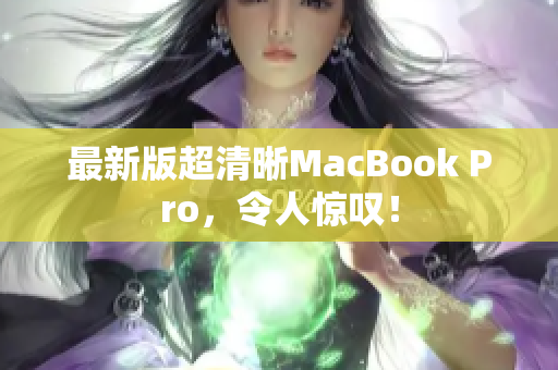 最新版超清晰MacBook Pro，令人惊叹！