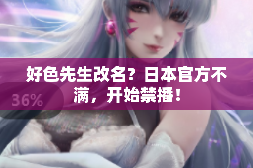 好色先生改名？日本官方不满，开始禁播！