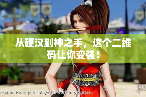 从硬汉到神之手，这个二维码让你变强！