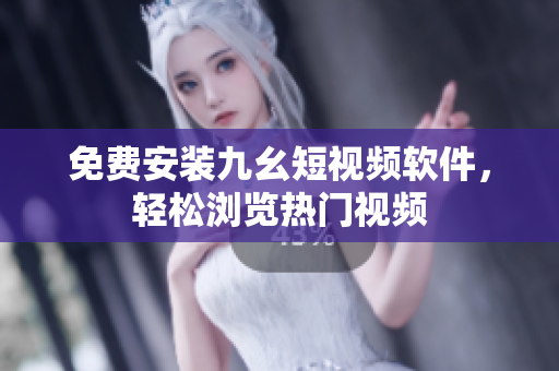 免费安装九幺短视频软件，轻松浏览热门视频