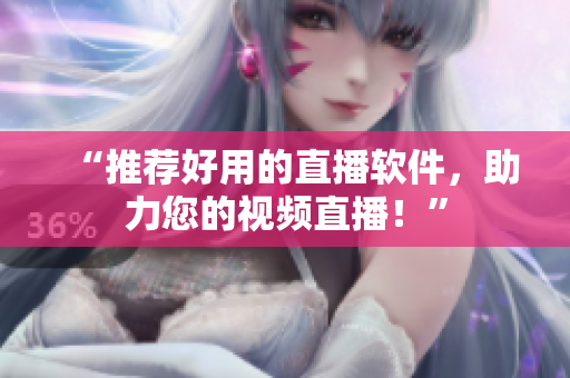 “推荐好用的直播软件，助力您的视频直播！”