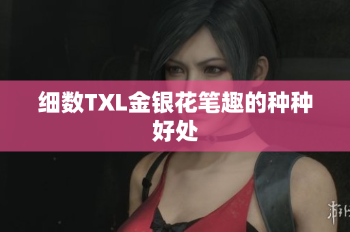 细数TXL金银花笔趣的种种好处