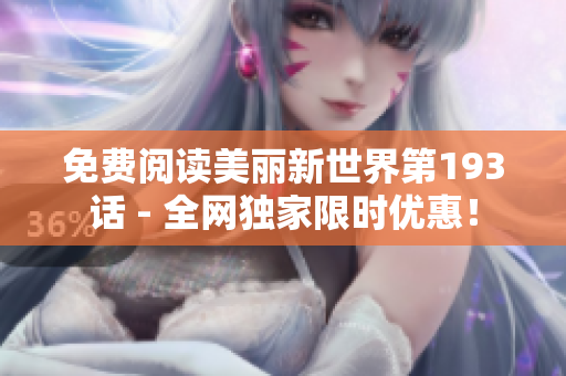 免费阅读美丽新世界第193话 - 全网独家限时优惠！
