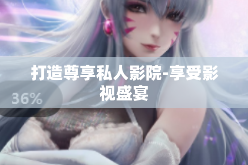 打造尊享私人影院-享受影视盛宴