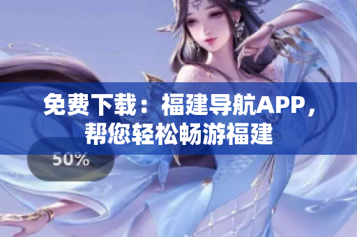 免费下载：福建导航APP，帮您轻松畅游福建