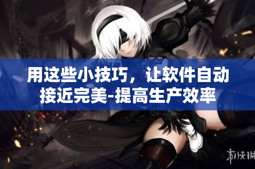 用这些小技巧，让软件自动接近完美-提高生产效率