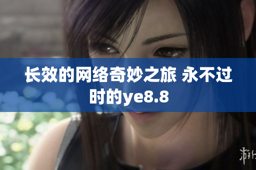 长效的网络奇妙之旅 永不过时的ye8.8