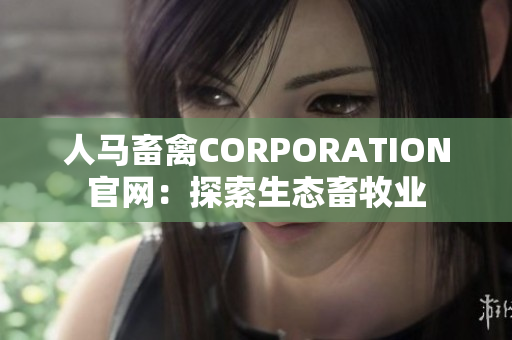 人马畜禽CORPORATION官网：探索生态畜牧业