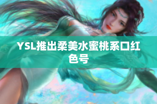 YSL推出柔美水蜜桃系口红色号