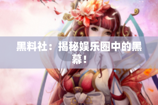 黑料社：揭秘娱乐圈中的黑幕！