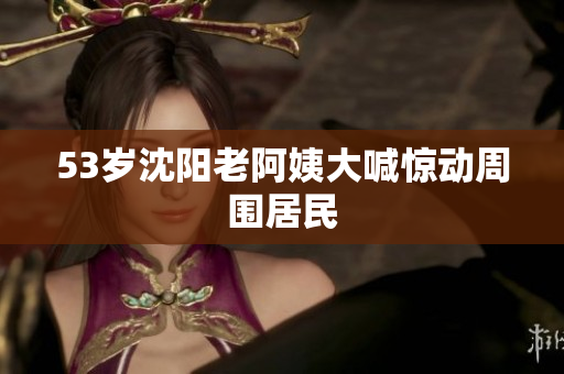 53岁沈阳老阿姨大喊惊动周围居民