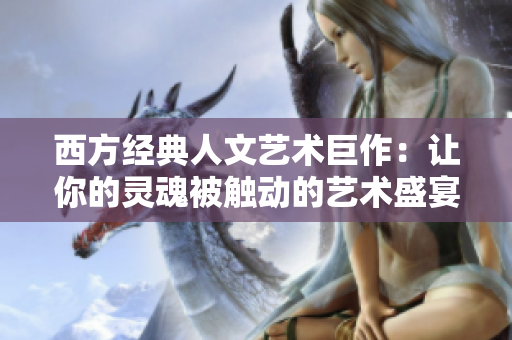 西方经典人文艺术巨作：让你的灵魂被触动的艺术盛宴