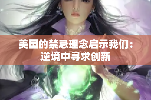 美国的禁忌理念启示我们：逆境中寻求创新