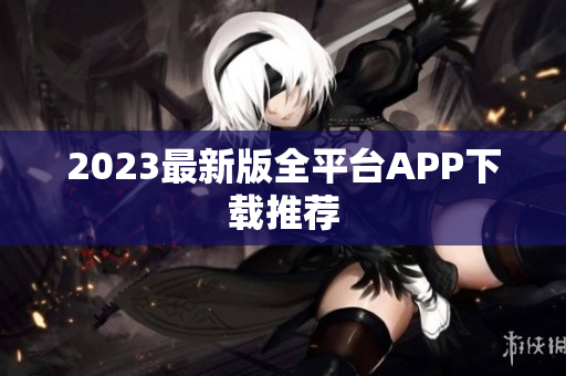 2023最新版全平台APP下载推荐