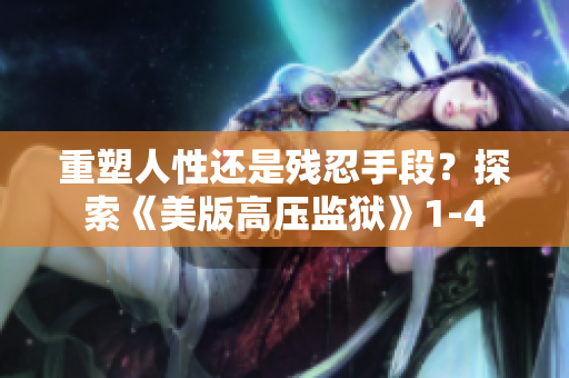 重塑人性还是残忍手段？探索《美版高压监狱》1-4