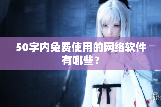 50字内免费使用的网络软件有哪些？