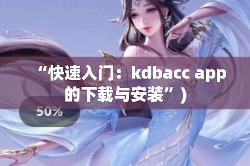 “快速入门：kdbacc app的下载与安装”)