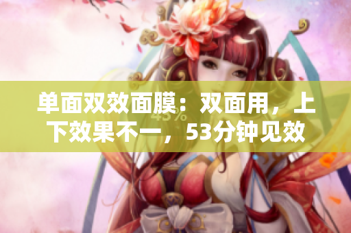 单面双效面膜：双面用，上下效果不一，53分钟见效