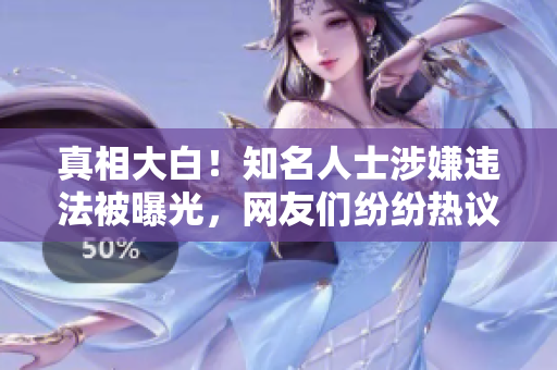 真相大白！知名人士涉嫌违法被曝光，网友们纷纷热议