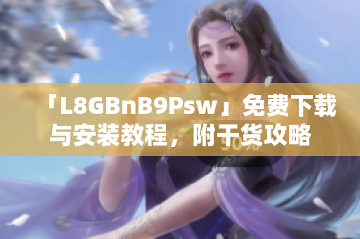 「L8GBnB9Psw」免费下载与安装教程，附干货攻略