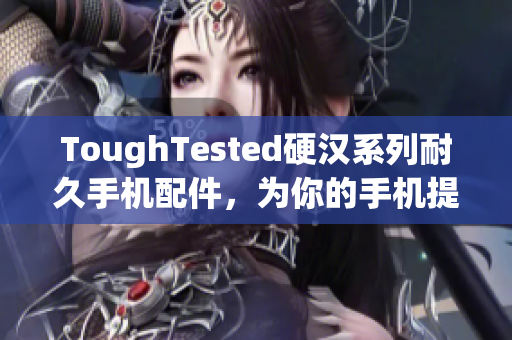 ToughTested硬汉系列耐久手机配件，为你的手机提供全方位保护