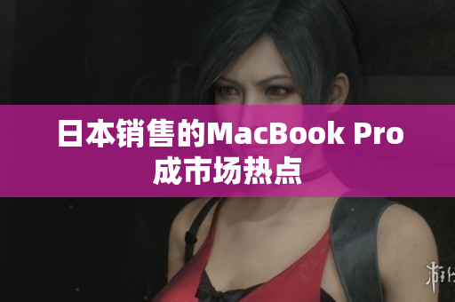 日本销售的MacBook Pro成市场热点