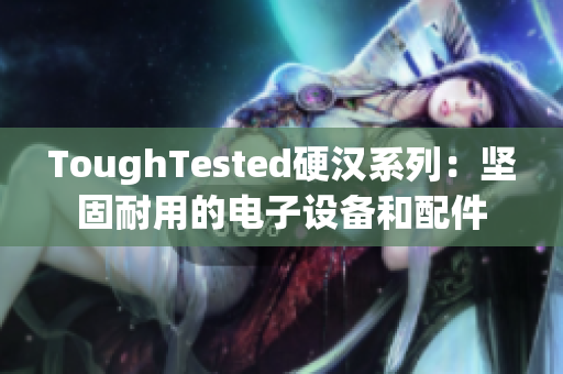 ToughTested硬汉系列：坚固耐用的电子设备和配件