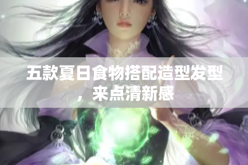 五款夏日食物搭配造型发型，来点清新感