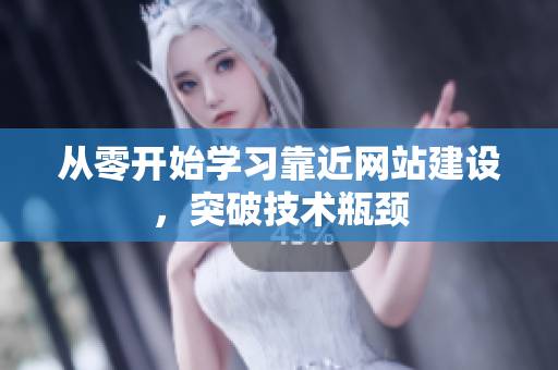 从零开始学习靠近网站建设，突破技术瓶颈