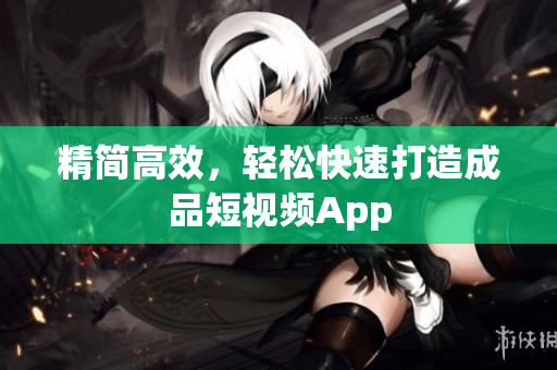 精简高效，轻松快速打造成品短视频App