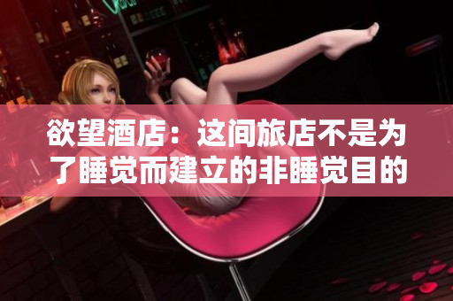 欲望酒店：这间旅店不是为了睡觉而建立的非睡觉目的地——欲望酒店