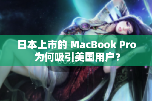 日本上市的 MacBook Pro 为何吸引美国用户？