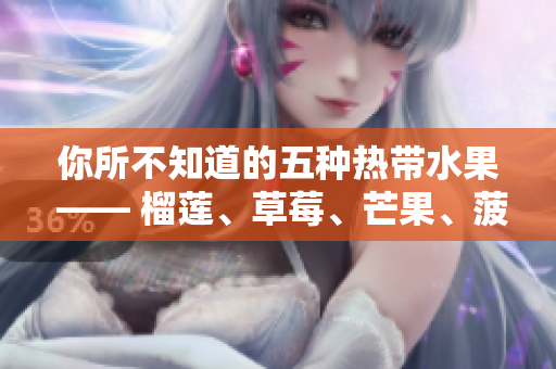 你所不知道的五种热带水果 —— 榴莲、草莓、芒果、菠萝和香蕉