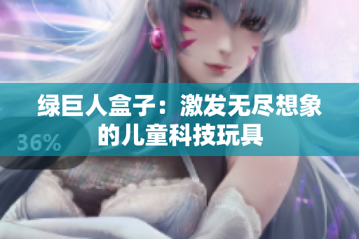 绿巨人盒子：激发无尽想象的儿童科技玩具