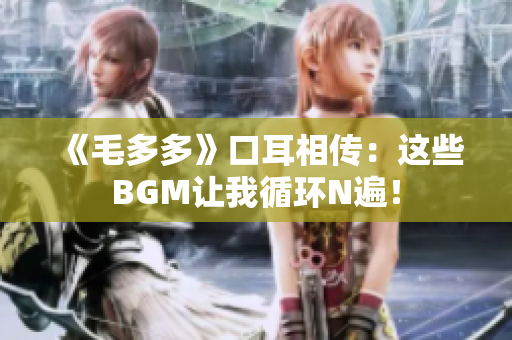 《毛多多》口耳相传：这些BGM让我循环N遍！